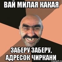 вай милая какая заберу заберу, адресок чиркани