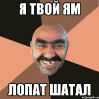 Я твой ям лопат шатал