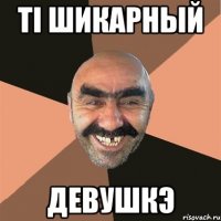 тi шикарный девушкэ
