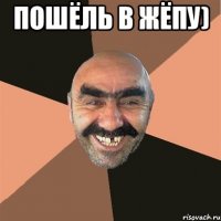 Пошёль в жёпу) 