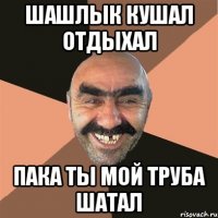 шашлык кушал отдыхал пака ты мой труба шатал