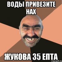 воды привезите нах жукова 35 епта
