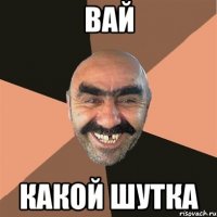 ВАЙ КАКОЙ ШУТКА