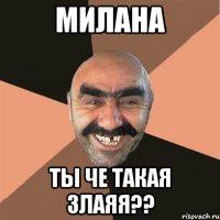 Милана ты че такая злаяя??