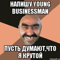 Напишу young businessman Пусть думают,что я крутой