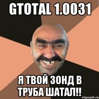 Gtotal 1.0031 Я твой зонд в труба шатал!!
