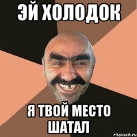 Эй Холодок Я твой место шатал
