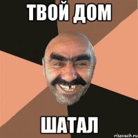 твой дом шатал