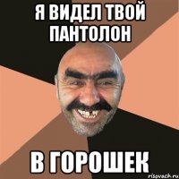 Я ВИДЕЛ ТВОЙ ПАНТОЛОН В ГОРОШЕК