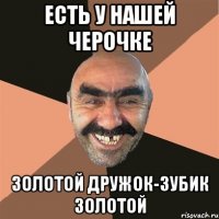 Есть у нашей Черочке Золотой дружок-зубик золотой