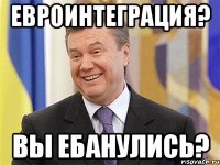 Евроинтеграция? Вы ебанулись?