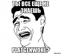 ты все еще не знаешь PlatGEnWohl?