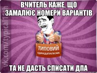 вчитель каже, що замалює номери варіантів та не дасть списати дпа