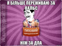 я більше переживаю за вальс ніж за дпа