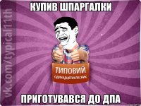 купив шпаргалки приготувався до ДПА