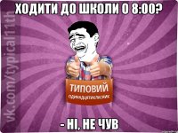 ходити до школи о 8:00? - ні, не чув