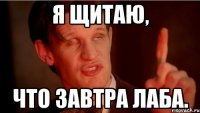 Я ЩИТАЮ, ЧТО ЗАВТРА ЛАБА.