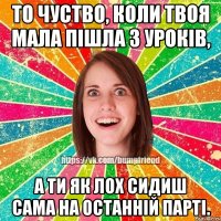 То чуство, коли твоя мала пішла з уроків, а ти як лох сидиш сама на останній парті.