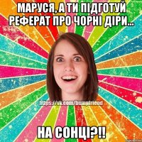 Маруся, а ти підготуй реферат про чорні діри... На Сонці?!!