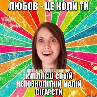 Любов - це коли ти купляєш своїй неповнолітній малій сігарєти