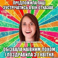 предложила паці зустрічатись а він отказав - обізвала наївним лохом і поздравила з 1 квітня