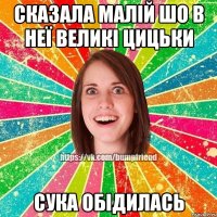 сказала малій шо в неї великі цицьки сука обідилась