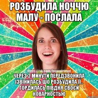 розбудила ноччю малу - послала через 2 минути передзвонила ізвінилась шо розбудила її.. гордилась півдня своєй коварностью