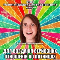 Шукаю розумного,сексуального,красівого,інтілігєнтного хлопця для созданія серйозних отношеній по пятницях