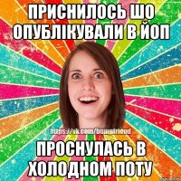 Приснилось шо опублікували в ЙоП Проснулась в холодном поту