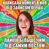 Написала комент в ЙоП під записом перша лайків більше чим під самим постом