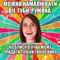 можна намалювати вії, губи, румяна, но блиск в очах може придати тільки Таніне вино !