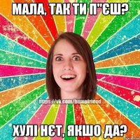 Мала, так ти п"єш? Хулi нєт, якшо да?