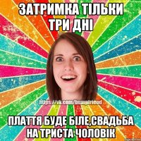 затримка тільки три дні плаття буде біле,свадьба на триста чоловік