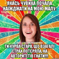 Якась чувиха почала наїжджати на мою малу: Ти курва стара, що взагалі страх потєряла, на авторитетів гнати!!!