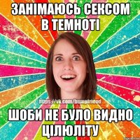 занімаюсь сексом в темноті шоби не було видно цілюліту