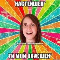 Настейшен* Ти мой охуєшен*