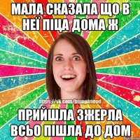 мала сказала що в неї піца дома ж прийшла зжерла всьо пішла до дом