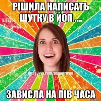 Рішила написать шутку в ЙоП .... Зависла на пів часа