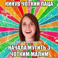 Кинув чоткий паца начала мутить з чотким малим