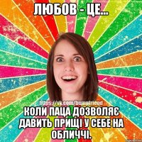 Любов - це... коли паца дозволяє давить прищі у себе на обличчі.