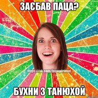 заєбав паца? бухни з танюхой