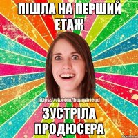 Пішла на перший етаж Зустріла продюсера