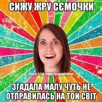 сижу жру сємочки згадала малу чуть не отправилась на той світ