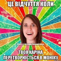 ЦЕ ВІДЧУТТЯ КОЛИ ТВОЯ КАРІНА ПЕРЕТВОРЮЄТЬСЯ В МОНІКУ