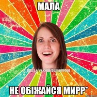 Мала Не обіжайся Мирр*