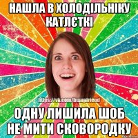 Нашла в холодільніку катлєткі одну лишила шоб не мити сковородку