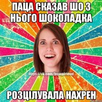 паца сказав шо з нього шоколадка розцілувала нахрен