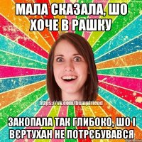 Мала сказала, шо хоче в Рашку Закопала так глибоко, шо і вєртухан не потрєбувався