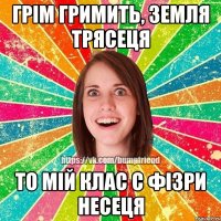 Грім гримить, Земля трясеця То мій клас с фізри несеця