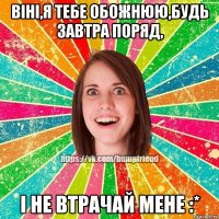 Віні,я тебе обожнюю,будь завтра поряд, і не втрачай мене :*